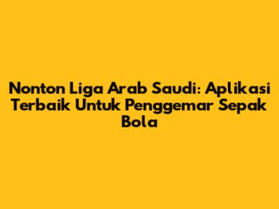 Nonton Liga Arab Saudi: Aplikasi Terbaik Untuk Penggemar Sepak Bola