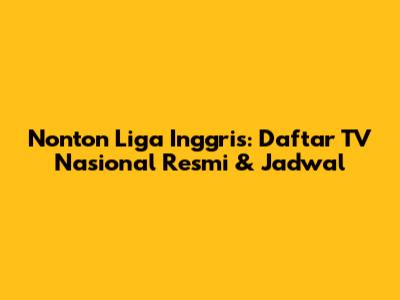 Nonton Liga Inggris: Daftar TV Nasional Resmi & Jadwal