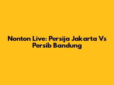 Nonton Live: Persija Jakarta Vs Persib Bandung