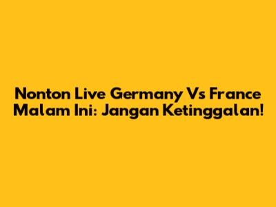 Nonton Live Germany Vs France Malam Ini: Jangan Ketinggalan!
