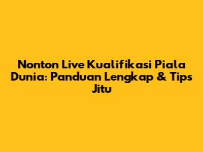 Nonton Live Kualifikasi Piala Dunia: Panduan Lengkap & Tips Jitu