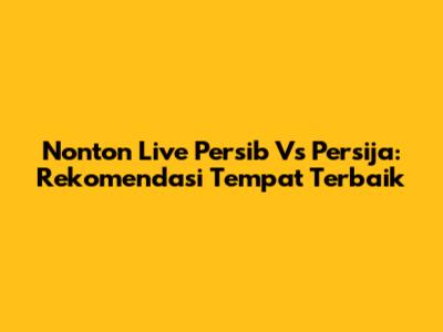 Nonton Live Persib Vs Persija: Rekomendasi Tempat Terbaik
