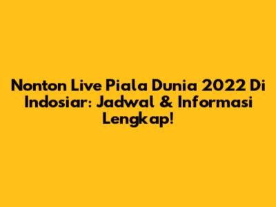 Nonton Live Piala Dunia 2022 Di Indosiar: Jadwal & Informasi Lengkap!