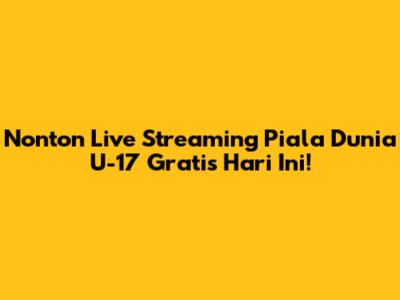 Nonton Live Streaming Piala Dunia U-17 Gratis Hari Ini!