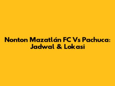 Nonton Mazatlán FC Vs Pachuca: Jadwal & Lokasi