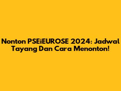 Nonton PSEiEUROSE 2024: Jadwal Tayang Dan Cara Menonton!