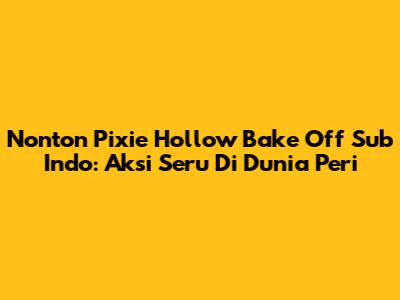 Nonton Pixie Hollow Bake Off Sub Indo: Aksi Seru Di Dunia Peri