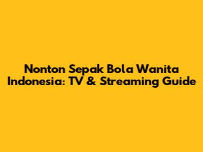 Nonton Sepak Bola Wanita Indonesia: TV & Streaming Guide