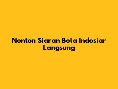 Nonton Siaran Bola Indosiar Langsung