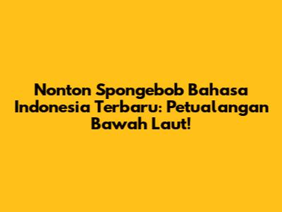 Nonton Spongebob Bahasa Indonesia Terbaru: Petualangan Bawah Laut!