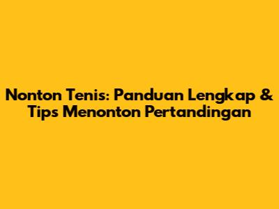 Nonton Tenis: Panduan Lengkap & Tips Menonton Pertandingan