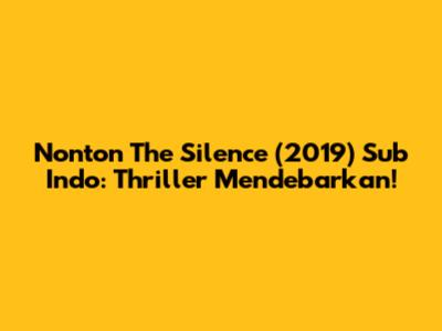Nonton The Silence (2019) Sub Indo: Thriller Mendebarkan!