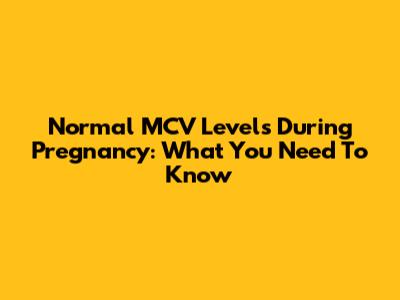 Normal MCV Levels During Pregnancy: What You Need To Know