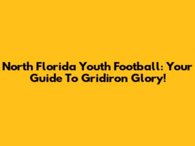 North Florida Youth Football: Your Guide To Gridiron Glory!