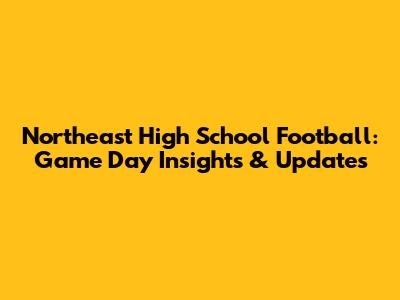 Northeast High School Football: Game Day Insights & Updates