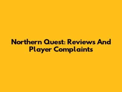Northern Quest: Reviews And Player Complaints