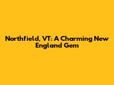 Northfield, VT: A Charming New England Gem