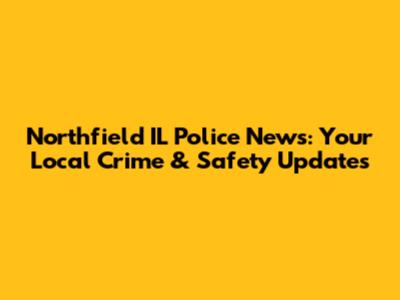 Northfield IL Police News: Your Local Crime & Safety Updates