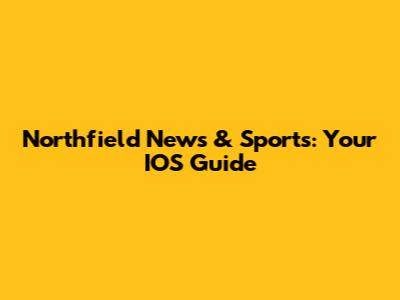 Northfield News & Sports: Your IOS Guide