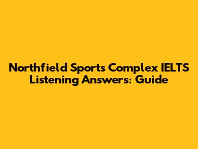 Northfield Sports Complex IELTS Listening Answers: Guide