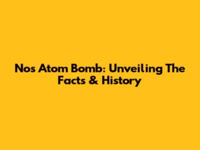 Nos Atom Bomb: Unveiling The Facts & History