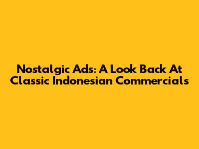 Nostalgic Ads: A Look Back At Classic Indonesian Commercials
