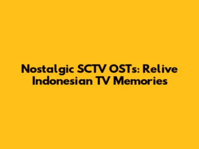 Nostalgic SCTV OSTs: Relive Indonesian TV Memories