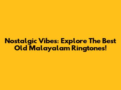 Nostalgic Vibes: Explore The Best Old Malayalam Ringtones!