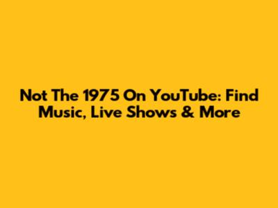 Not The 1975 On YouTube: Find Music, Live Shows & More