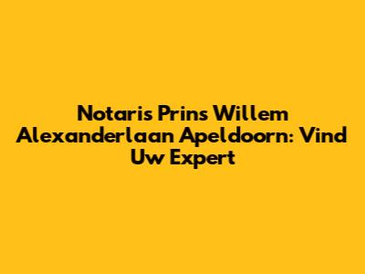 Notaris Prins Willem Alexanderlaan Apeldoorn: Vind Uw Expert