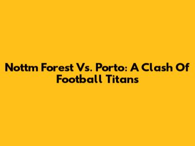 Nottm Forest Vs. Porto: A Clash Of Football Titans