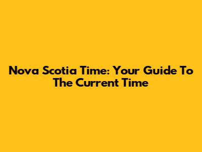Nova Scotia Time: Your Guide To The Current Time