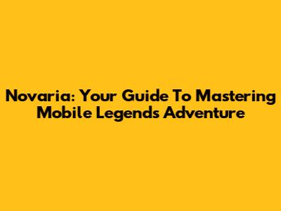 Novaria: Your Guide To Mastering Mobile Legends Adventure
