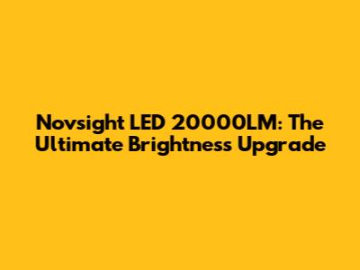 Novsight LED 20000LM: The Ultimate Brightness Upgrade