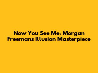 Now You See Me: Morgan Freeman's Illusion Masterpiece