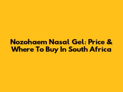 Nozohaem Nasal Gel: Price & Where To Buy In South Africa