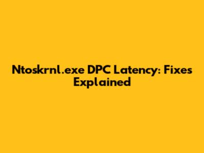 Ntoskrnl.exe DPC Latency: Fixes Explained