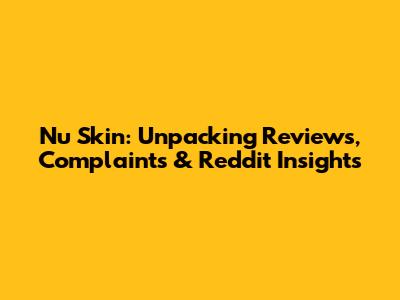 Nu Skin: Unpacking Reviews, Complaints & Reddit Insights