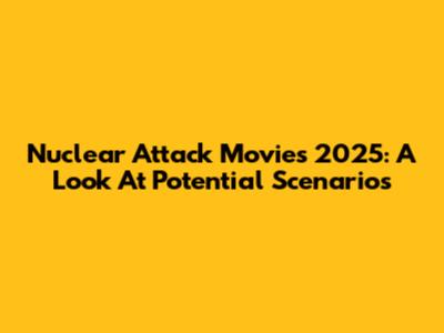 Nuclear Attack Movies 2025: A Look At Potential Scenarios