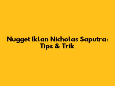 Nugget Iklan Nicholas Saputra: Tips & Trik