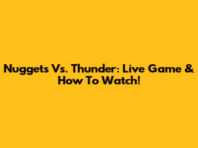 Nuggets Vs. Thunder: Live Game & How To Watch!