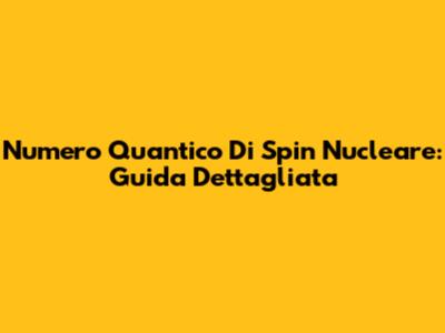 Numero Quantico Di Spin Nucleare: Guida Dettagliata