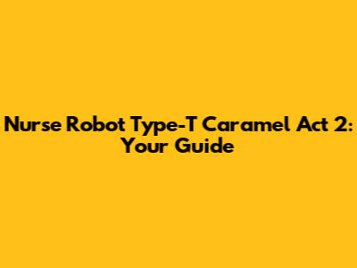 Nurse Robot Type-T Caramel Act 2: Your Guide