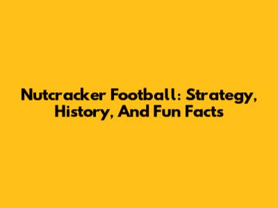 Nutcracker Football: Strategy, History, And Fun Facts