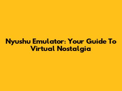 Nyushu Emulator: Your Guide To Virtual Nostalgia