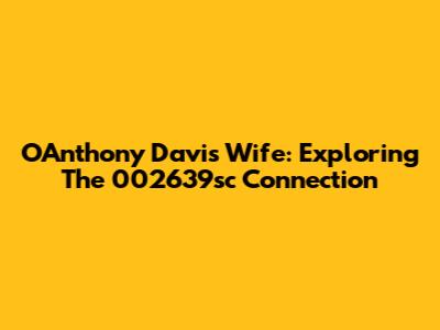 O'Anthony Davis' Wife: Exploring The 002639sc Connection