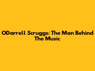 O'Darrell Scruggs: The Man Behind The Music