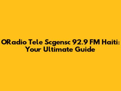 O'Radio Tele Scgensc 92.9 FM Haiti: Your Ultimate Guide