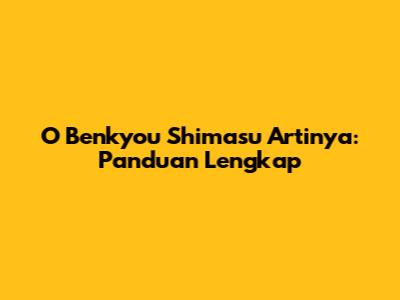 O Benkyou Shimasu Artinya: Panduan Lengkap