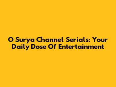 O Surya Channel Serials: Your Daily Dose Of Entertainment